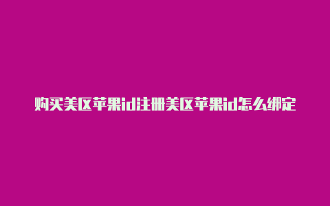 购买美区苹果id注册美区苹果id怎么绑定visa