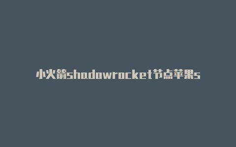 小火箭shadowrocket节点苹果shadowrocket