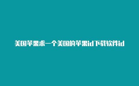 美国苹果求一个美国的苹果id下载软件id下不了游戏