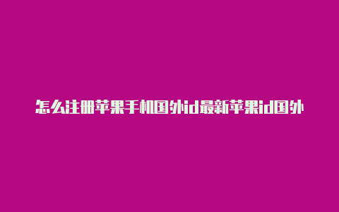 怎么注册苹果手机国外id最新苹果id国外账号