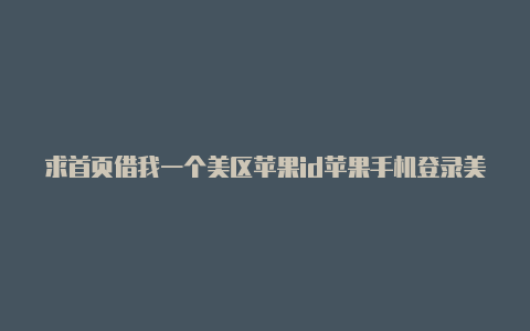 求首页借我一个美区苹果id苹果手机登录美区id违法吗