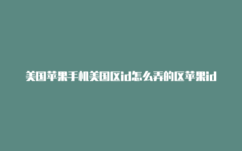 美国苹果手机美国区id怎么弄的区苹果id 中国信用卡吗