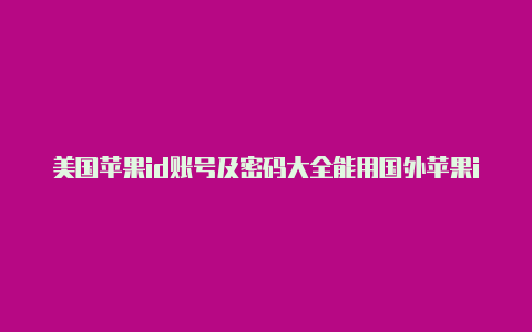 美国苹果id账号及密码大全能用国外苹果id已停用怎么解除