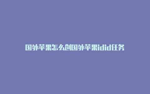 国外苹果怎么创国外苹果idid任务