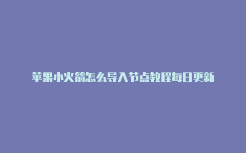 苹果小火箭怎么导入节点教程每日更新