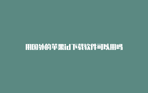 用国外的苹果id下载软件可以用吗