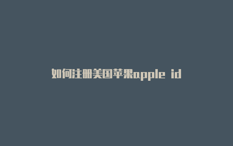 如何注册美国苹果apple id