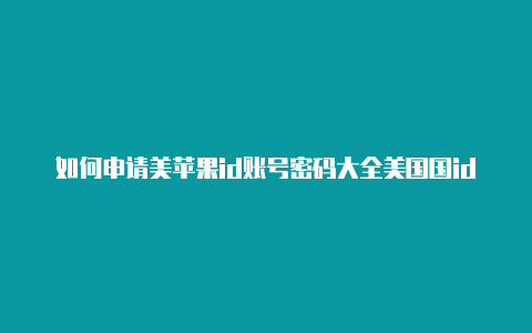 如何申请美苹果id账号密码大全美国国id苹果