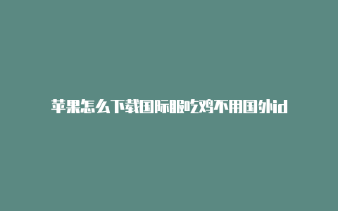 苹果怎么下载国际服吃鸡不用国外id