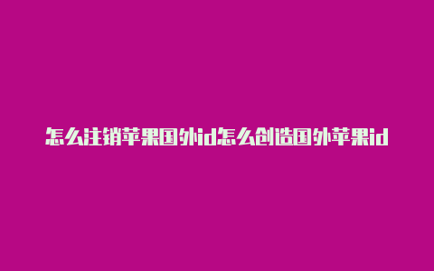 怎么注销苹果国外id怎么创造国外苹果id