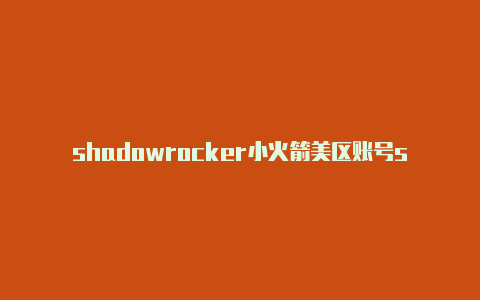 shadowrocker小火箭美区账号shadowrocket港区