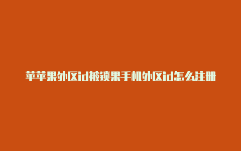 苹苹果外区id被锁果手机外区id怎么注册