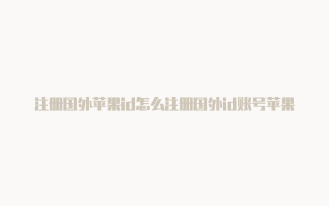 注册国外苹果id怎么注册国外id账号苹果