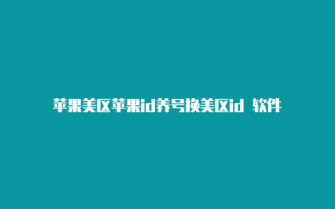 苹果美区苹果id养号换美区id 软件