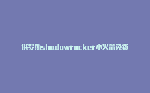 俄罗斯shadowrocker小火箭免费[非常实用