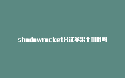 shadowrocket只能苹果手机用吗