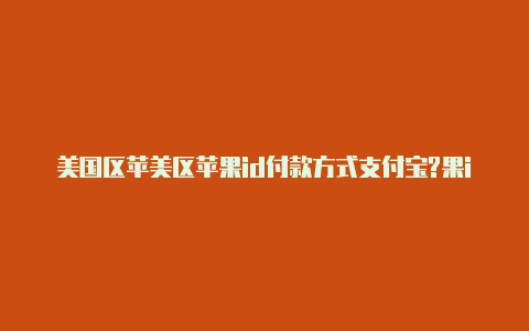 美国区苹美区苹果id付款方式支付宝?果id分享2023