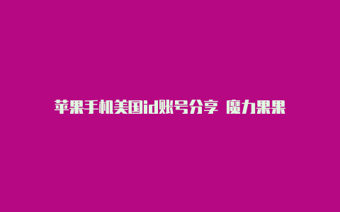 苹果手机美国id账号分享 魔力果果