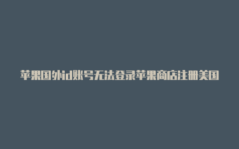 苹果国外id账号无法登录苹果商店注册美国id