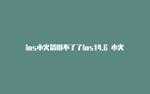 ios小火箭用不了了ios14.6 小火箭