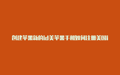 创建苹果新的id美苹果手机如何注册美国id玩吃鸡游戏国