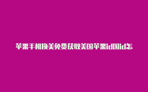 苹果手机换美免费获取美国苹果id国id怎么换