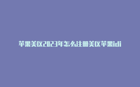 苹果美区2023年怎么注册美区苹果idid注册验证码短信