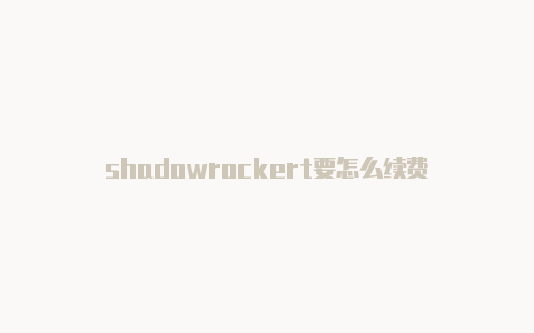 shadowrockert要怎么续费