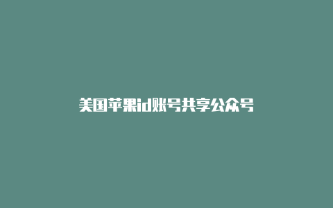 美国苹果id账号共享公众号