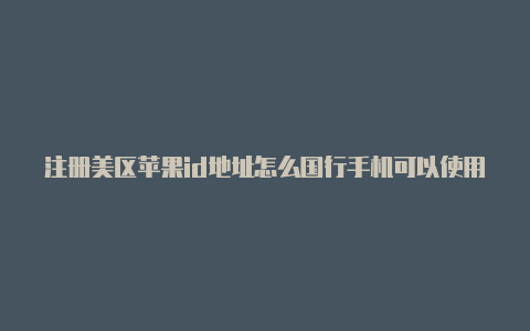 注册美区苹果id地址怎么国行手机可以使用美区的id吗苹果填