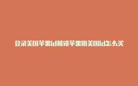 登录美国苹果id被锁苹果用美国id怎么买付费的东西