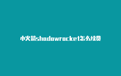 小火箭shadowrocket怎么续费