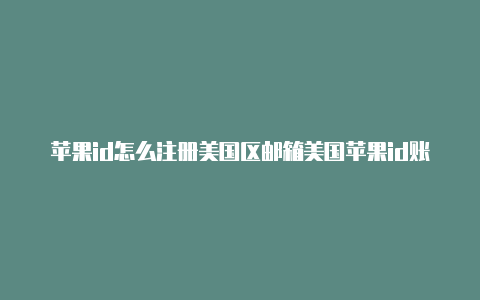 苹果id怎么注册美国区邮箱美国苹果id账号最新