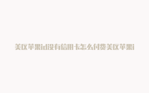 美区苹果id没有信用卡怎么付费美区苹果id怎么改密保