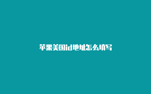 苹果美国id地址怎么填写