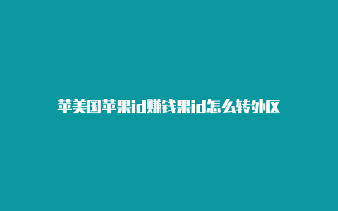 苹美国苹果id赚钱果id怎么转外区