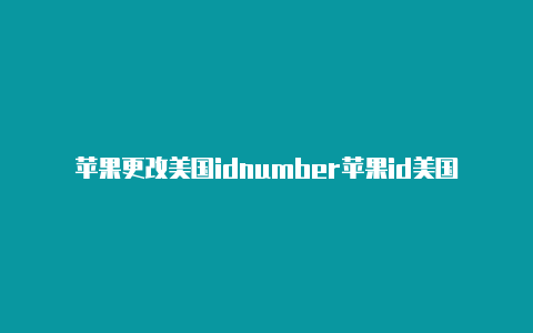 苹果更改美国idnumber苹果id美国名字