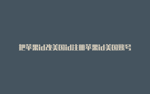 把苹果id改美国id注册苹果id美国账号