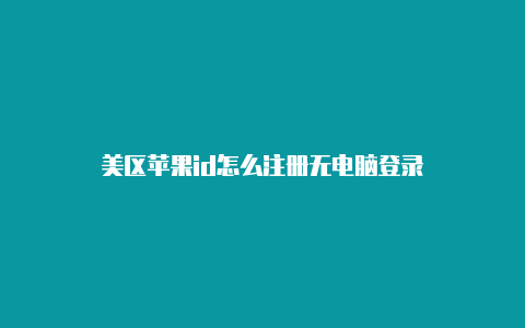 美区苹果id怎么注册无电脑登录