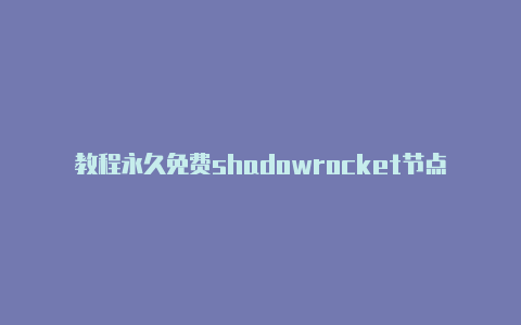 教程永久免费shadowrocket节点每时更新