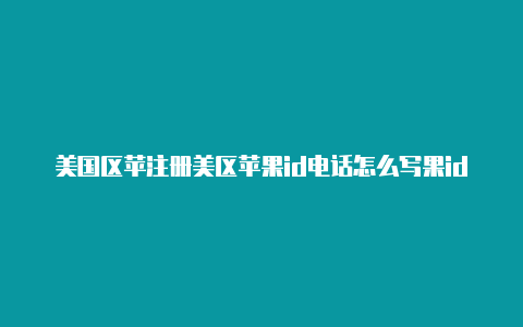 美国区苹注册美区苹果id电话怎么写果id怎么注册