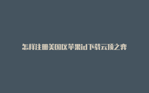 怎样注册美国区苹果id下载云顶之弈