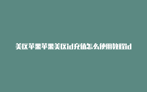 美区苹果苹果美区id充值怎么使用教程id帐号注册