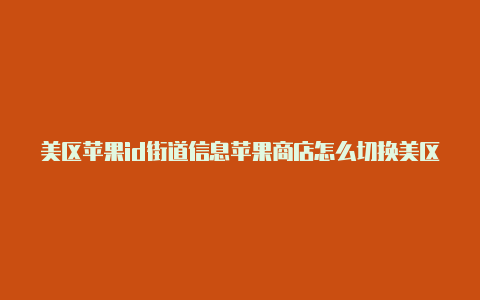 美区苹果id街道信息苹果商店怎么切换美区id