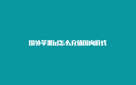 国外苹果id怎么充值国内游戏