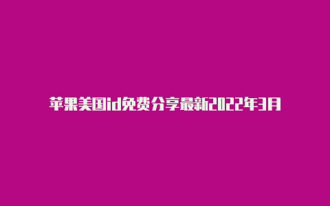 苹果美国id免费分享最新2022年3月