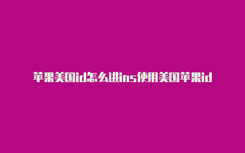 苹果美国id怎么进ins使用美国苹果id用不了