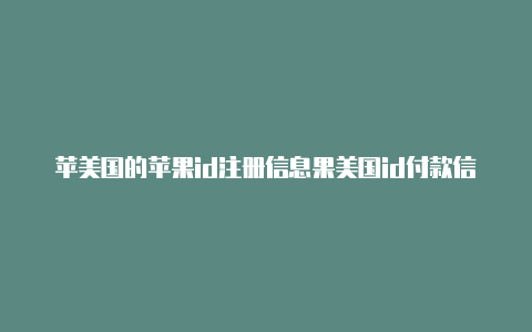 苹美国的苹果id注册信息果美国id付款信息