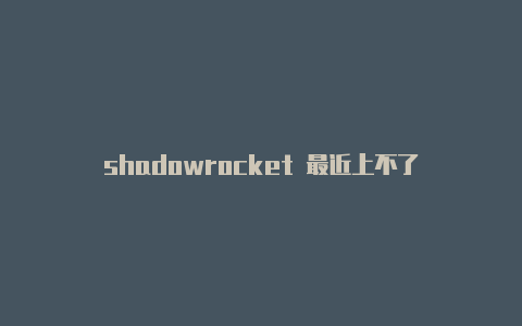 shadowrocket 最近上不了