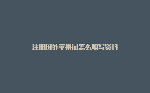 注册国外苹果id怎么填写资料